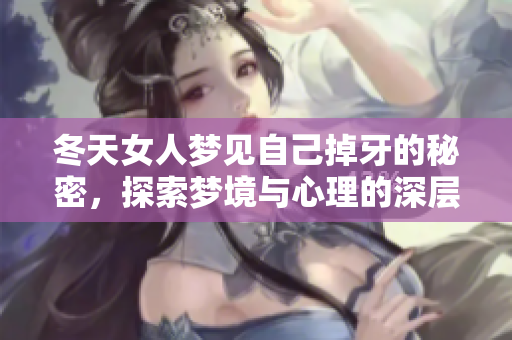 冬天女人梦见自己掉牙的秘密，探索梦境与心理的深层联系
