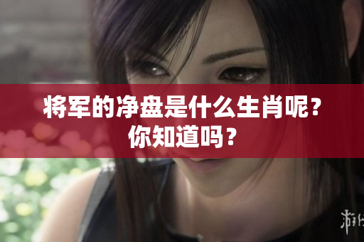 将军的净盘是什么生肖呢？你知道吗？