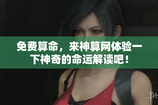 免费算命，来神算网体验一下神奇的命运解读吧！