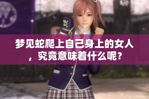 梦见蛇爬上自己身上的女人，究竟意味着什么呢？