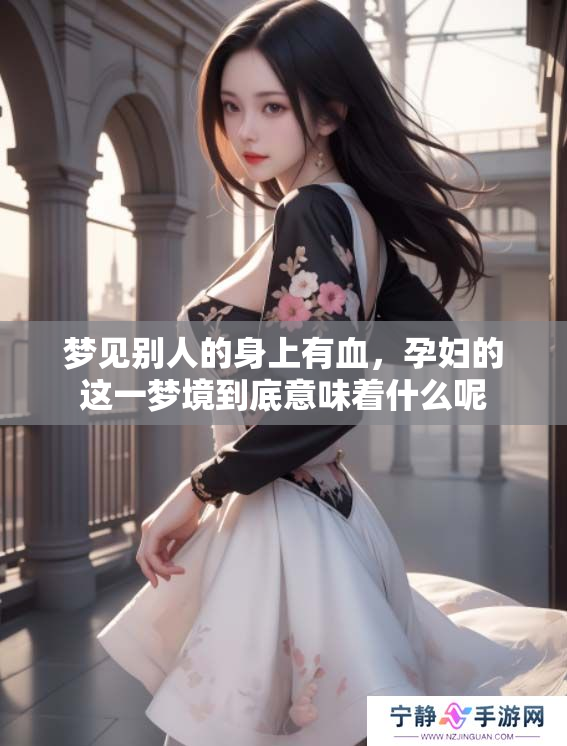 梦见别人的身上有血，孕妇的这一梦境到底意味着什么呢