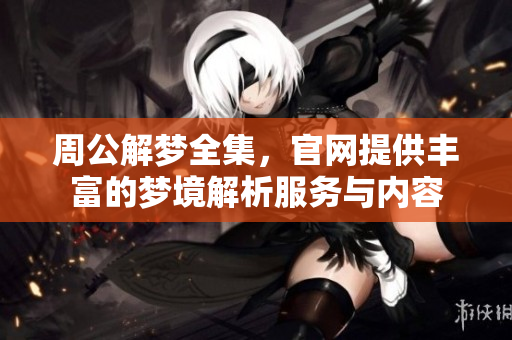周公解梦全集，官网提供丰富的梦境解析服务与内容