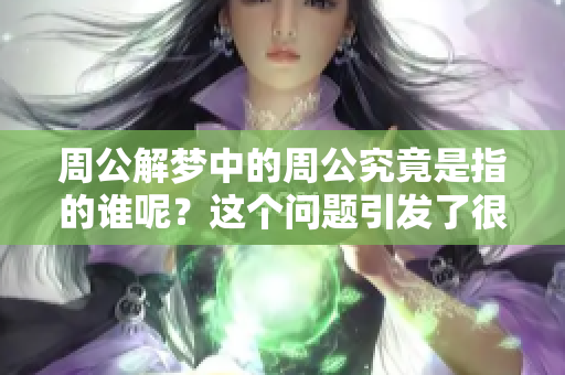 周公解梦中的周公究竟是指的谁呢？这个问题引发了很多人的好奇与探讨。