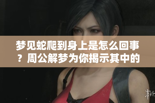 梦见蛇爬到身上是怎么回事？周公解梦为你揭示其中的含义。