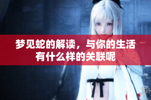 梦见蛇的解读，与你的生活有什么样的关联呢