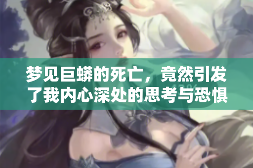 梦见巨蟒的死亡，竟然引发了我内心深处的思考与恐惧