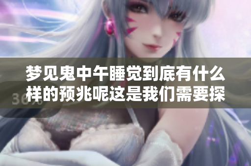 梦见鬼中午睡觉到底有什么样的预兆呢这是我们需要探讨的问题