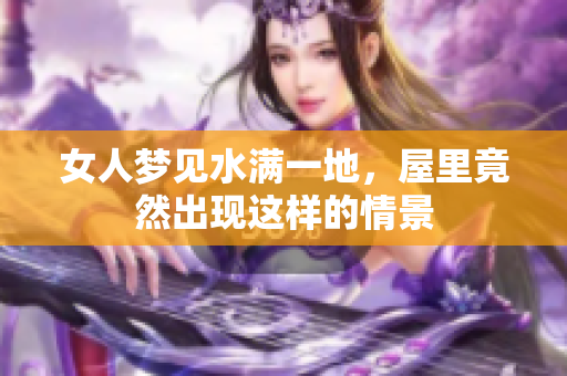 女人梦见水满一地，屋里竟然出现这样的情景