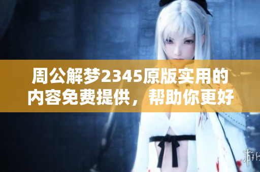 周公解梦2345原版实用的内容免费提供，帮助你更好解析梦境。