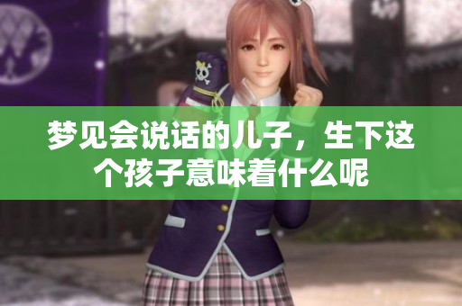 梦见会说话的儿子，生下这个孩子意味着什么呢