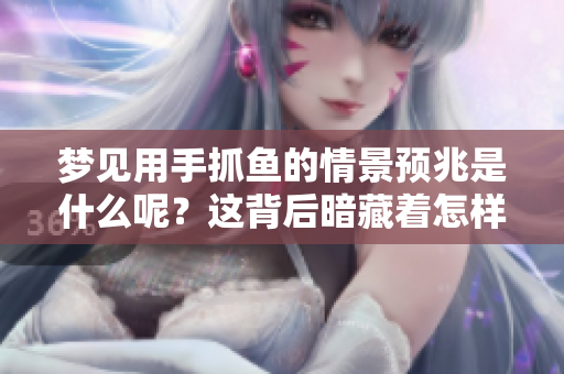 梦见用手抓鱼的情景预兆是什么呢？这背后暗藏着怎样的意义呢？