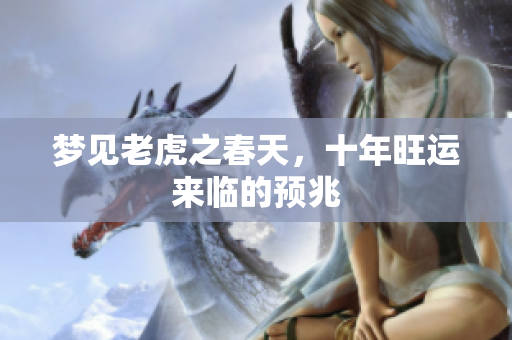 梦见老虎之春天，十年旺运来临的预兆