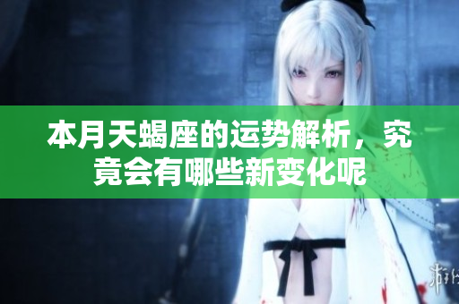 本月天蝎座的运势解析，究竟会有哪些新变化呢