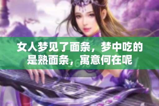 女人梦见了面条，梦中吃的是熟面条，寓意何在呢