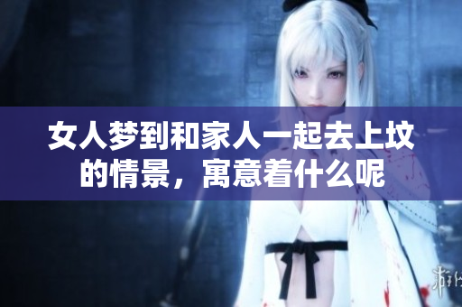 女人梦到和家人一起去上坟的情景，寓意着什么呢