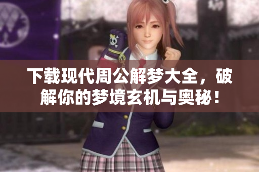 下载现代周公解梦大全，破解你的梦境玄机与奥秘！