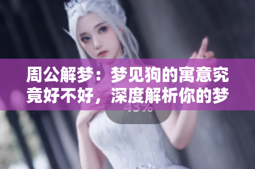 周公解梦：梦见狗的寓意究竟好不好，深度解析你的梦境含义