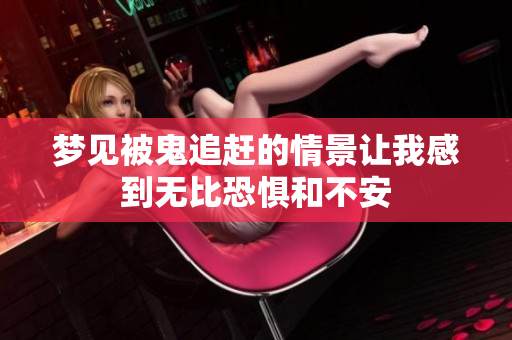 梦见被鬼追赶的情景让我感到无比恐惧和不安