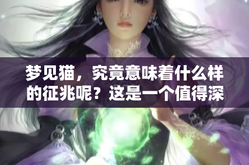 梦见猫，究竟意味着什么样的征兆呢？这是一个值得深思的问题。