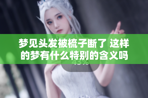 梦见头发被梳子断了 这样的梦有什么特别的含义吗
