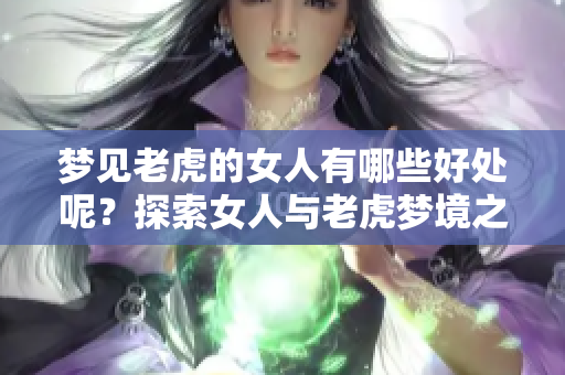 梦见老虎的女人有哪些好处呢？探索女人与老虎梦境之间的深层联系