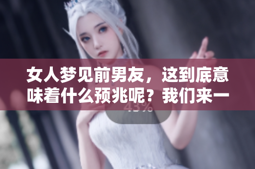 女人梦见前男友，这到底意味着什么预兆呢？我们来一起探讨一下吧
