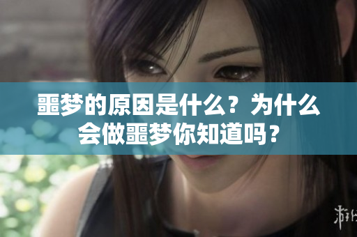 噩梦的原因是什么？为什么会做噩梦你知道吗？