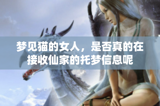 梦见猫的女人，是否真的在接收仙家的托梦信息呢