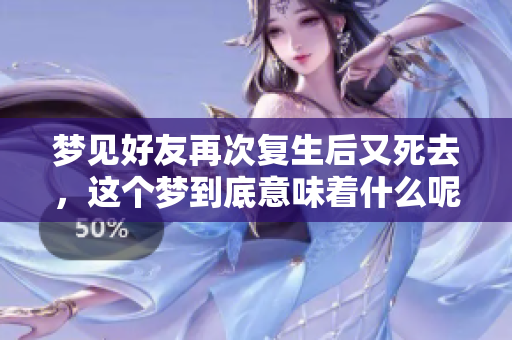 梦见好友再次复生后又死去，这个梦到底意味着什么呢