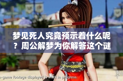 梦见死人究竟预示着什么呢？周公解梦为你解答这个谜团。