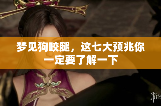 梦见狗咬腿，这七大预兆你一定要了解一下