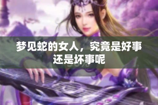 梦见蛇的女人，究竟是好事还是坏事呢