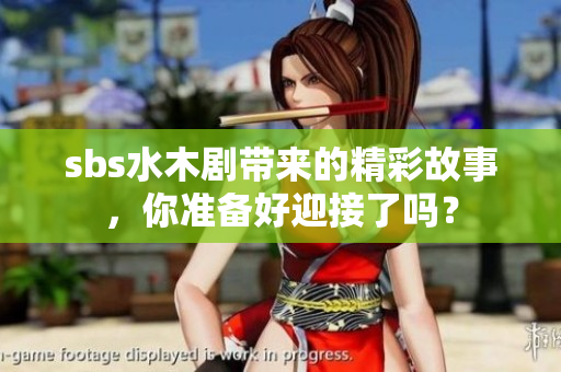 **s水木剧带来的精彩故事，你准备好迎接了吗？