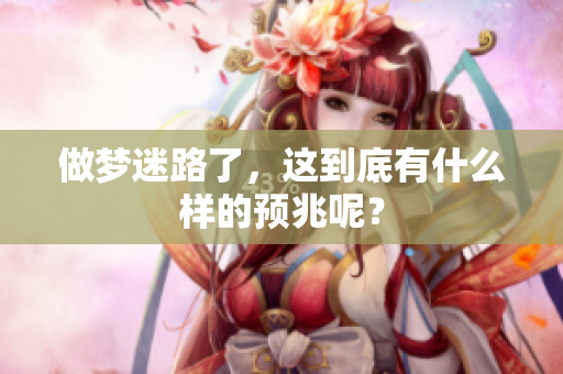 做梦迷路了，这到底有什么样的预兆呢？