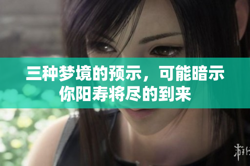 三种梦境的预示，可能暗示你阳寿将尽的到来