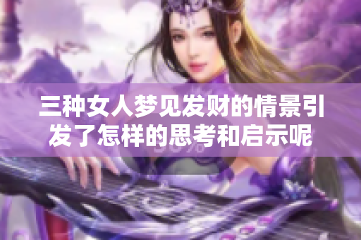 三种女人梦见发财的情景引发了怎样的思考和启示呢