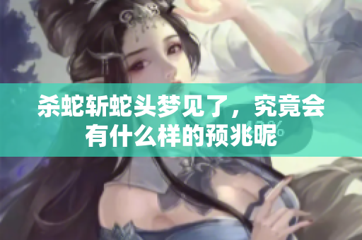 杀蛇斩蛇头梦见了，究竟会有什么样的预兆呢