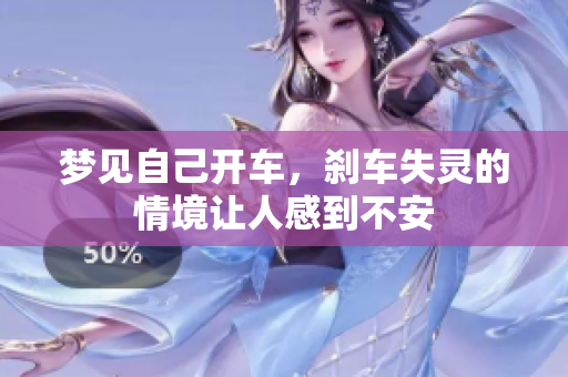 梦见自己开车，刹车失灵的情境让人感到不安