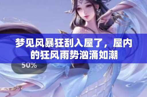 梦见风暴狂刮入屋了，屋内的狂风雨势汹涌如潮