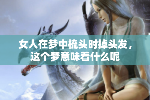 女人在梦中梳头时掉头发，这个梦意味着什么呢