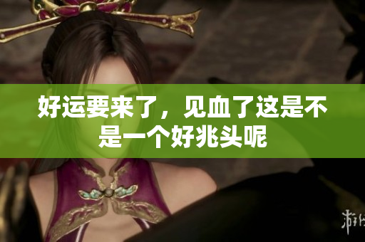 好运要来了，见血了这是不是一个好兆头呢