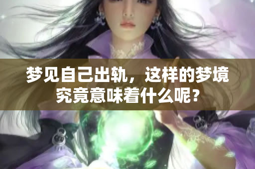 梦见自己出轨，这样的梦境究竟意味着什么呢？
