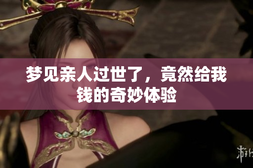 梦见亲人过世了，竟然给我钱的奇妙体验