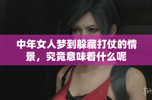 中年女人梦到躲藏打仗的情景，究竟意味着什么呢