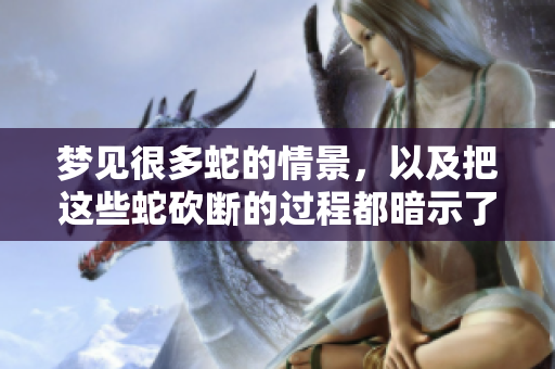 梦见很多蛇的情景，以及把这些蛇砍断的过程都暗示了什么呢