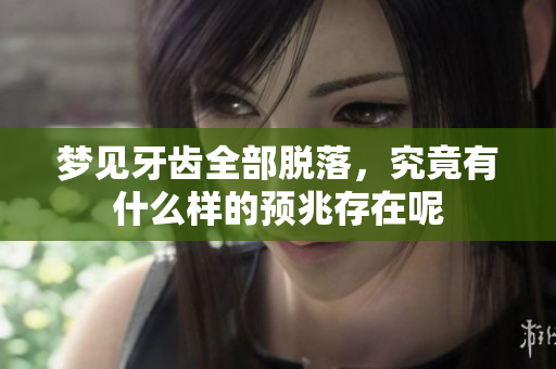 梦见牙齿全部脱落，究竟有什么样的预兆存在呢