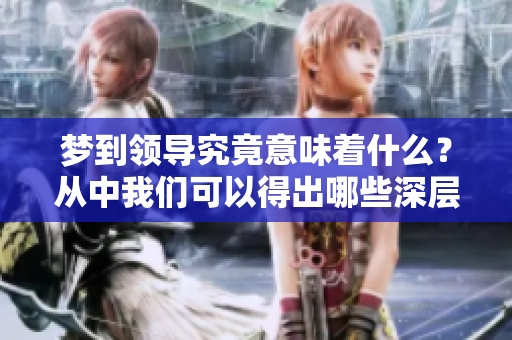 梦到领导究竟意味着什么？从中我们可以得出哪些深层的启示呢？