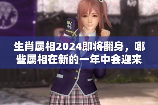 生肖属相2024即将翻身，哪些属相在新的一年中会迎来好运呢