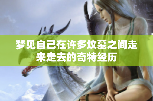 梦见自己在许多坟墓之间走来走去的奇特经历