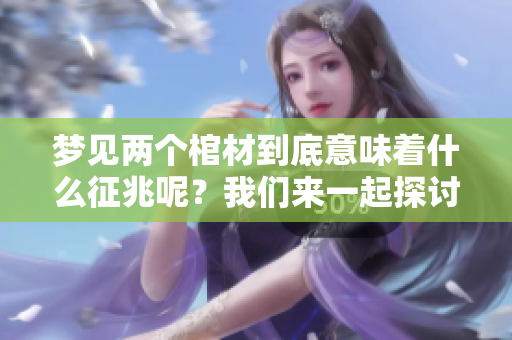 梦见两个棺材到底意味着什么征兆呢？我们来一起探讨一下这个问题。